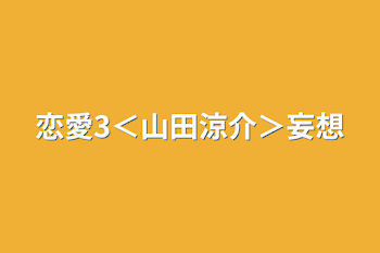 恋愛3＜山田涼介＞妄想