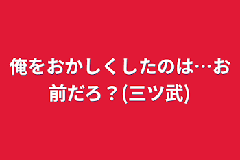 「俺をおかしくしたのは…お前だろ？(三ツ武)」のメインビジュアル