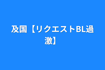 及国【リクエストBL過激】