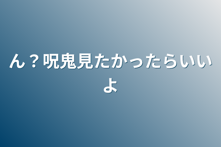 「ん？呪鬼見たかったらいいよ」のメインビジュアル