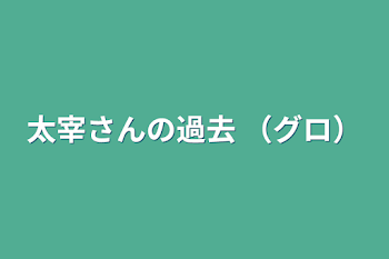 「太宰さんの過去 （グロ）」のメインビジュアル