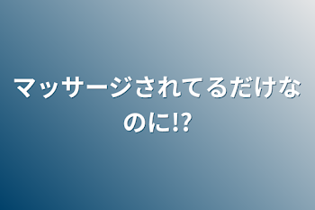 「マッサージされてるだけなのに!?」のメインビジュアル