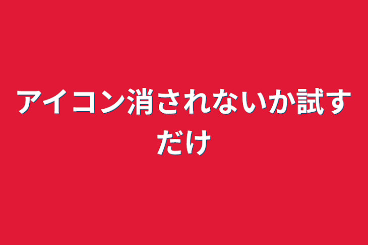 「アイコン消されないか試すだけ」のメインビジュアル