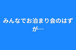 みんなでお泊まり会のはずが…