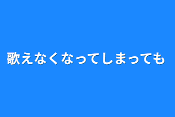 「歌えなくなってしまっても」のメインビジュアル