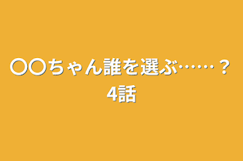 〇〇ちゃん誰を選ぶ……？4話