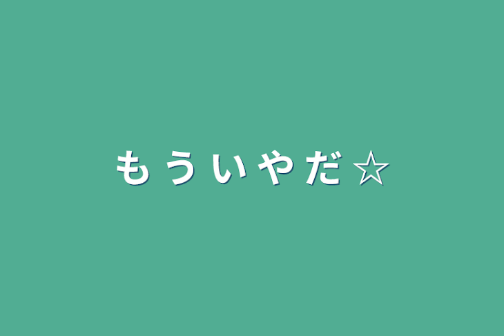 「も う い や だ ☆」のメインビジュアル