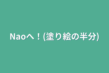 Naoへ！(塗り絵の半分)