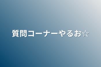 質問コーナーやるお☆