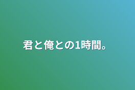 君と俺との1時間。