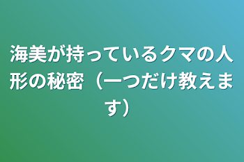 海美が持っているクマの人形の秘密（一つだけ教えます）