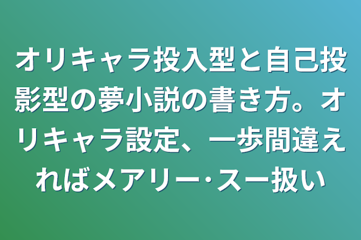 「オリキャラ投入型と自己投影型の夢小説の書き方。オリキャラ設定、一歩間違えればメアリー･スー扱い」のメインビジュアル