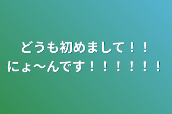 どうも初めまして！！にょ〜んです！！！！！！