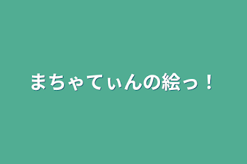 まちゃてぃんの絵っ！