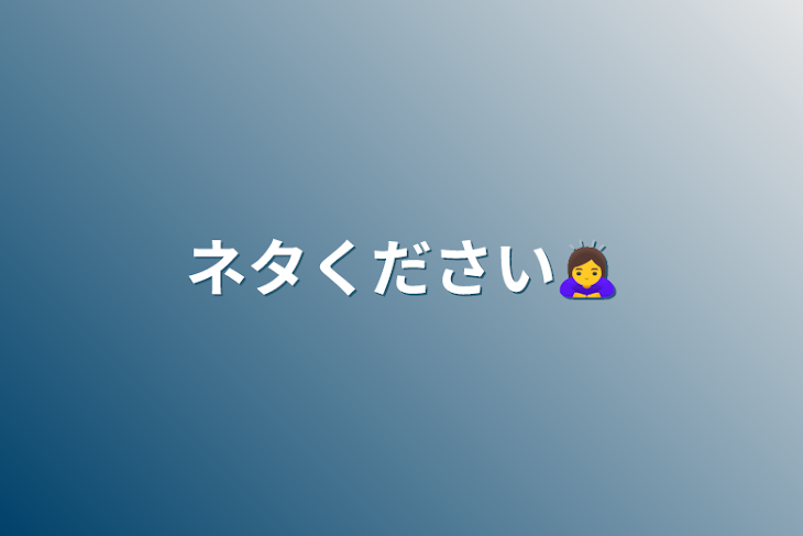 「ネタください🙇‍♀️」のメインビジュアル