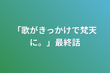 「歌がきっかけで梵天に。」最終話