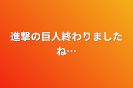 進撃の巨人終わりましたね…