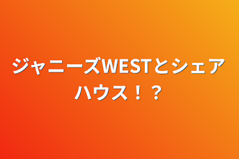 ジャニーズWESTとシェアハウス！？