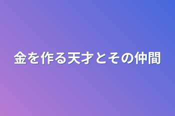 金を作る天才とその仲間