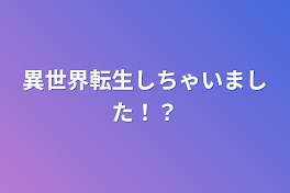 異世界転生しちゃいました！？