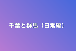 千葉と群馬（日常編）