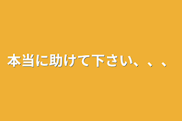 本当に助けて下さい、、、