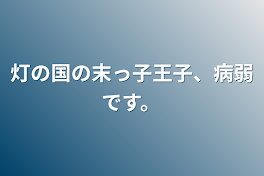 灯の国の末っ子王子、病弱です。