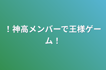 ！神高メンバーで王様ゲーム！