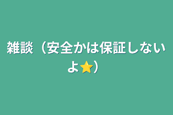 雑談（安全かは保証しないよ⭐️）