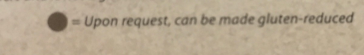 This was found at the bottom of their menu. Along with a more detailed disclaimer, this symbol key reads, “Upon request, can be made gluten-reduced.” Be careful Celiac people!