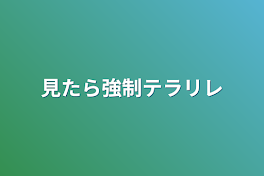 見たら強制テラリレ