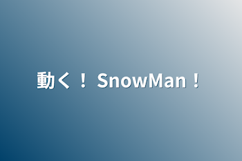 動く！ SnowMan！
