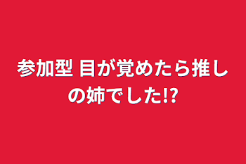 参加型    目が覚めたら推しの姉でした!?