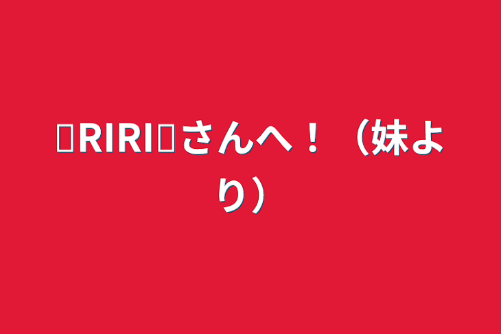 「❊RIRI❊さんへ！（妹より）」のメインビジュアル