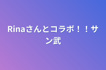 Rinaさんとコラボ！！サン武