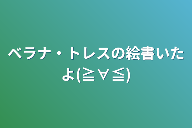 「ベラナ・トレスの絵書いたよ(≧∀≦)」のメインビジュアル