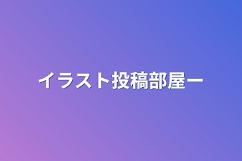 イラスト投稿部屋ー