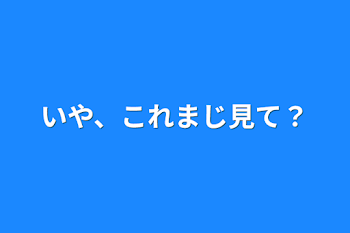 いや、これまじ見て？