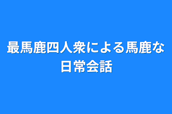 最馬鹿四人衆による馬鹿な日常会話