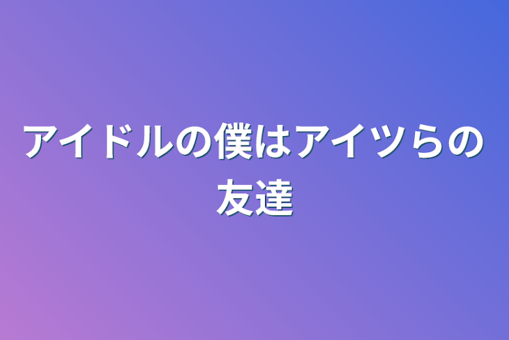 「アイドルの僕はアイツらの友達」のメインビジュアル