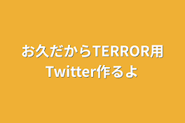 お久だからTERROR用Twitter作るよ‪