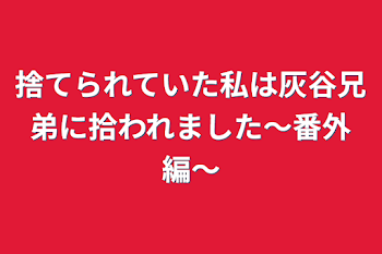 捨てられていた私は灰谷兄弟に拾われました〜番外編〜