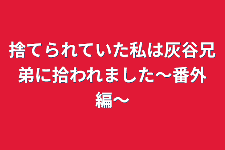 「捨てられていた私は灰谷兄弟に拾われました〜番外編〜」のメインビジュアル