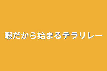 暇だから始まるテラリレー