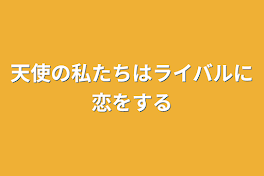 天使の私たちはライバルに恋をする