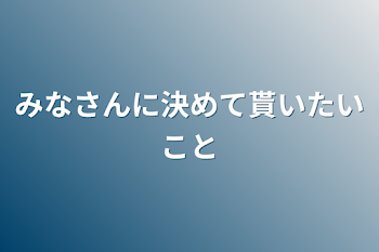 みなさんに決めて貰いたいこと