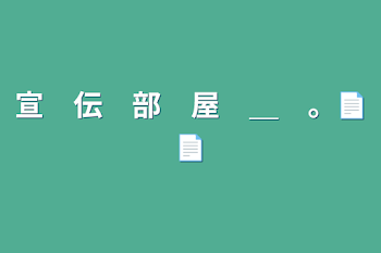 宣　伝　部　屋　＿　。📄📄