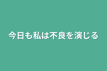 今日も私は不良を演じる