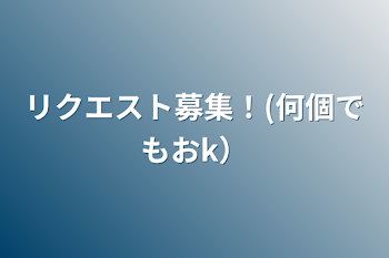 リクエスト募集！(何個でもおk）