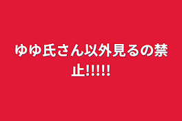 ゆゆ氏さん以外見るの禁止!!!!!